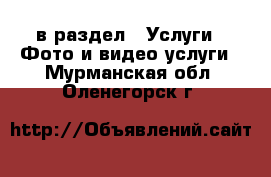  в раздел : Услуги » Фото и видео услуги . Мурманская обл.,Оленегорск г.